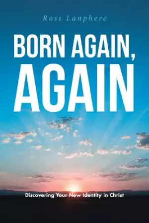 Born Again, Again: "Discovering Your New Identity in Christ"