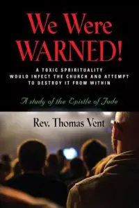 WE WERE WARNED!: A TOXIC SPIRITUALITY WOULD INFECT THE CHURCH AND ATTEMPT TO DESTROY IT FROM WITHIN - A study of the Epistle of Jude