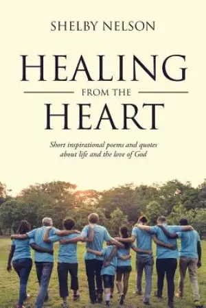 Healing From the Heart: Short inspirational poems and quotes about life and the love of God