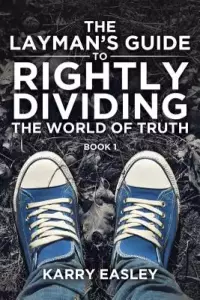 The Layman's Guide To Rightly Dividing The Word of Truth : Book 1