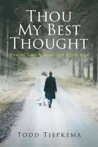 Thou My Best Thought: How to Understand and Know God