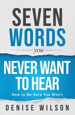 Seven Words You Never Want to Hear: How to Be Sure You Won't