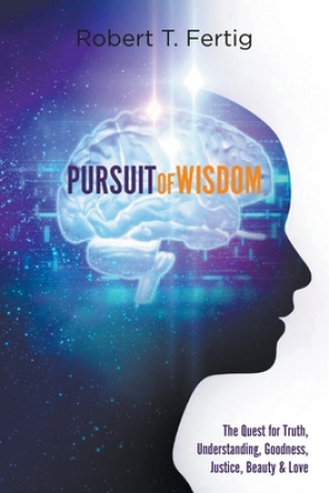PURSUIT OF WISDOM: The Quest for Truth, Understanding, Goodness, Justice, Beauty & Love