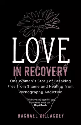 Love in Recovery: One Woman's Story of Breaking Free from Shame and Healing from Pornography Addiction
