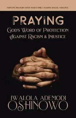 PRAYING God's Word of Protection Against Racism and Injustice: Fervent Prayers Over Your Family Against Racial Violence