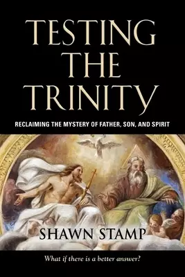 Testing the Trinity: Reclaiming the Mystery of Father, Son, and Spirit