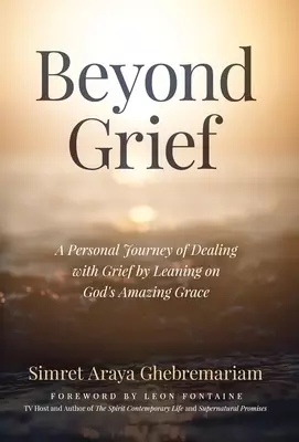 Beyond Grief: A personal Journey of Dealing with Grief by Leaning on God's Amazing Grace
