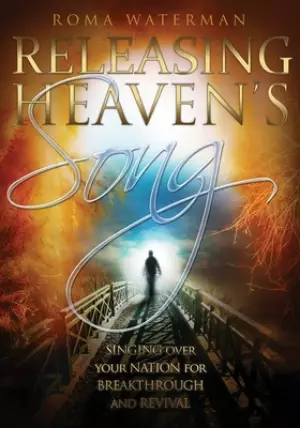 Releasing Heavens Song: Prophetic Worship - Singing Over Your Nation For Breakthrough and Revival
