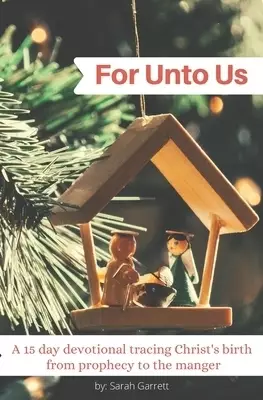 For Unto Us: A 15 day devotional tracing Christ's birth from prophecy to the manger