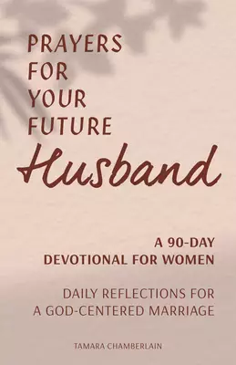 Prayers for Your Future Husband: A 90-Day Devotional for Women: Daily Reflections for a God-Centered Marriage
