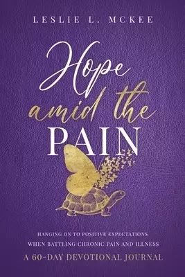 Hope Amid the Pain: Hanging On to Positive Expectations When Battling Chronic Pain and Illness, A 60-Day Devotional Journal