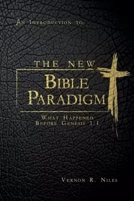 The New Bible Paradigm: What Happened Before Genesis 1:1