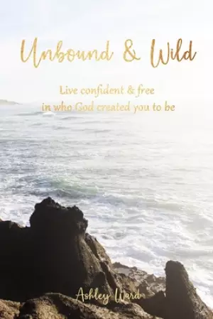Unbound & Wild: Live Confident & Free in Who God Created You to Be