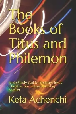 The Books of Titus and Philemon-Bible study guide: Portrays Jesus Christ as Our Pattern, Lord & Master