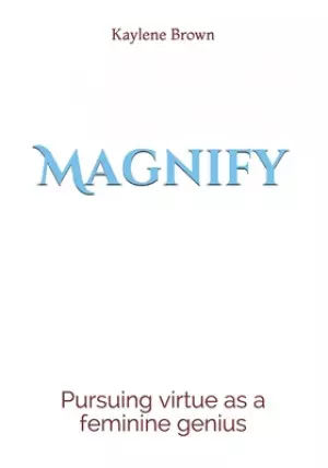 Magnify: pursuing virtue as a feminine genius