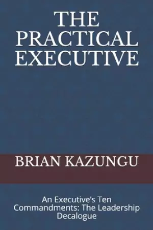 The Practical Executive: An Executive's Ten Commandments: The Leadership Decalogue