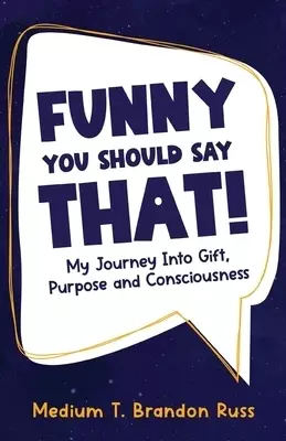 Funny You Should Say That!: My Journey Into Gift, Purpose and Consciousness