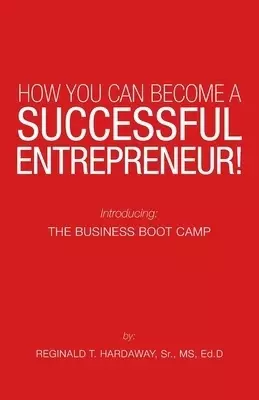 How You Can Become a Successful Entrepreneur!: Introducing: the Business Boot Camp