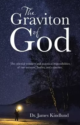 The Graviton of God: The Celestial Wonders and Statistical Impossibilities of Our Universe, Bodies, and Existence.