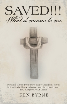 Saved!!!  What It Means to Me: Personal Stories from "Born-Again" Christians, About Their Individual Lives, Salvation, and the Change Since They Accep