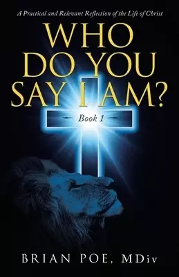 Who Do You Say I Am?: A Practical and Relevant Reflection of the Life of Christ