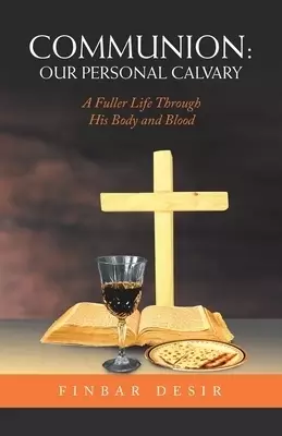 Communion: Our Personal Calvary: A Fuller Life Through His Body and Blood