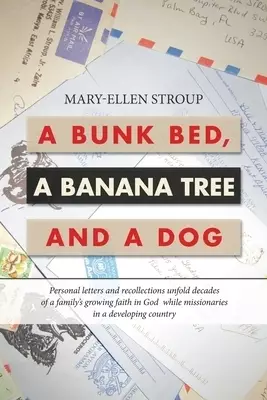 A Bunk Bed, a Banana Tree and a Dog: Personal Letters and Recollections Unfold Decades of a Family's Growing Faith in God  While Missionaries in a Dev