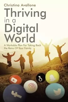 Thriving in a Digital World: A Workable Plan for Taking Back the Reins of Your Family