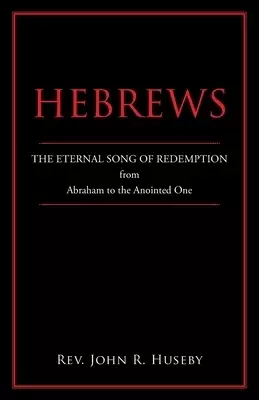 Hebrews: The Eternal Song of Redemption from Abraham to the Anointed One
