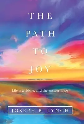 The Path to Joy: Life Is a Riddle, and the Answer Is Joy