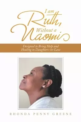 I Am Ruth, Without a Naomi: Designed to Bring Help and Healing to Daughters-In-Law