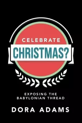 Celebrate Christmas?: Exposing the Babylonian Thread