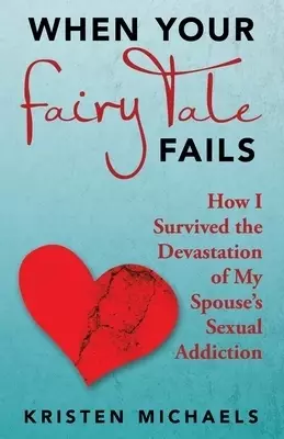 When Your Fairy Tale Fails: How I Survived the Devastation of My Spouse's Sexual Addiction