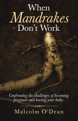 When Mandrakes Don't Work: Confronting the Challenges of Becoming Pregnant and Having Your Baby.