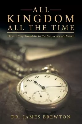 All Kingdom All the Time: How to Stay Tuned-In to the Frequency of Heaven