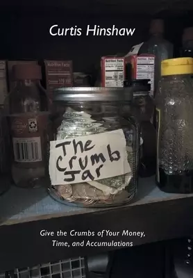 The Crumb Jar: Give the Crumbs of Your Money, Time, and Accumulations