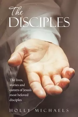 The Disciples: The Lives, Stories and Careers of Jesus's Most Beloved Disciples