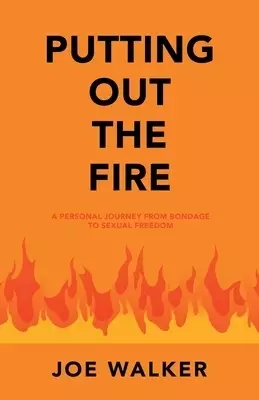 Putting out the Fire: A Personal Journey from Bondage to Sexual Freedom