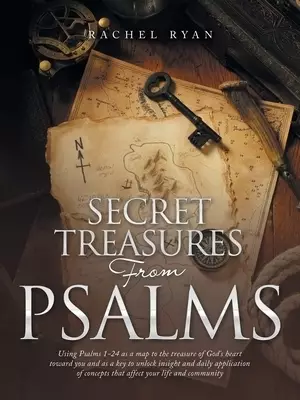 Secret Treasures from Psalms: Using Psalms 1-24 as a Map to the Treasure of God's Heart Toward You and as a Key to Unlock Insight and Daily Applicatio