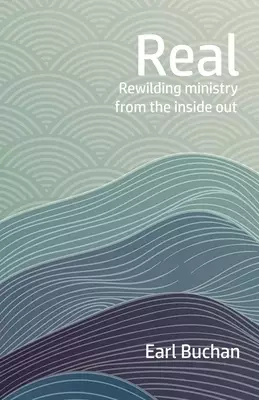 Real: Rewilding the Heart of Ministry from the Inside Out