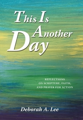 This Is Another Day: Reflections on Scripture, Faith, and Prayer for Action