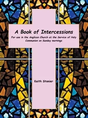 A Book of Intercessions: For Use in the Anglican Church at the Service of Holy Communion on Sunday Mornings