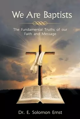 We Are Baptists: The Fundamental Truths of Our Faith and Message