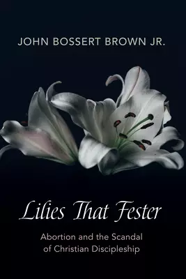 Lilies That Fester: Abortion and the Scandal of Christian Discipleship