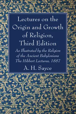 Lectures on the Origin and Growth of Religion, Third Edition: As Illustrated by the Religion of the Ancient Babylonians - The Hibbert Lectures, 1887