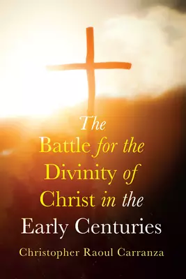 The Battle for the Divinity of Christ in the Early Centuries