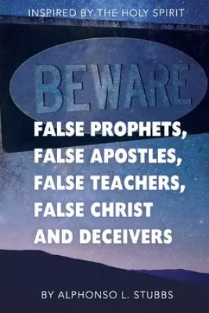 Beware Of False Prophets, False Apostles, False Teachers, False Christ, And Deceivers: This Book was written through the inspiration of THE HOLY SPIRI