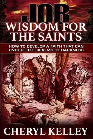 JOB - Wisdom For The Saints: How To Develop A Faith That Can Endure The Realms Of Darkness
