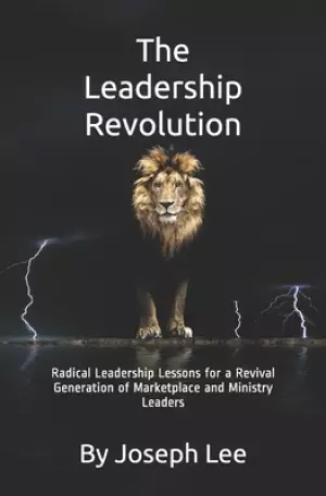 The Leadership Revolution: Radical Leadership Lessons for a Revival Generation of Marketplace and Ministry Leaders