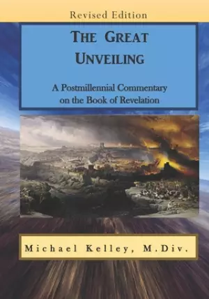 The Great Unveiling: A Postmillennial Commentary on the Book of Revelation